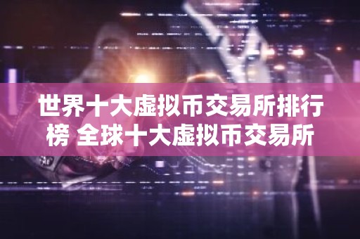 世界十大虚拟币交易所排行榜 全球十大虚拟币交易所排行榜