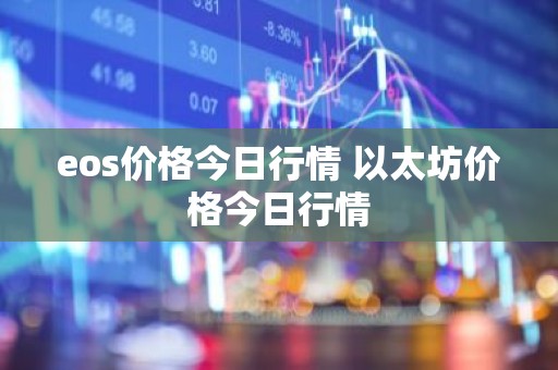 eos价格今日行情 以太坊价格今日行情