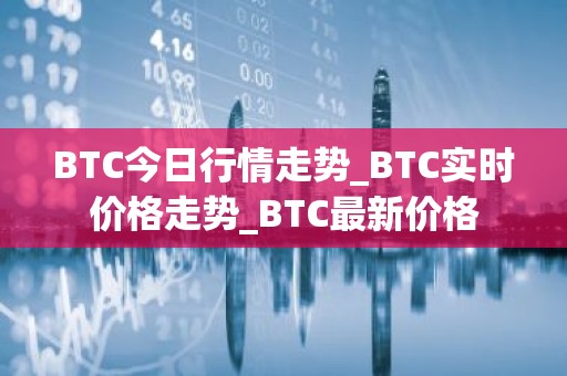 BTC今日行情走势_BTC实时价格走势_BTC最新价格
