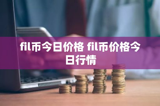 fil币今日价格 fil币价格今日行情