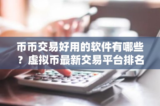 币币交易好用的软件有哪些？虚拟币最新交易平台排名