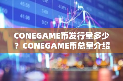 CONEGAME币发行量多少？CONEGAME币总量介绍