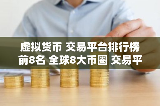 虚拟货币 交易平台排行榜前8名 全球8大币圈 交易平台排名2026