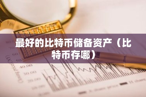 最好的比特币储备资产（比特币存哪）