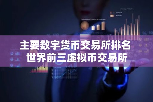 主要数字货币交易所排名 世界前三虚拟币交易所