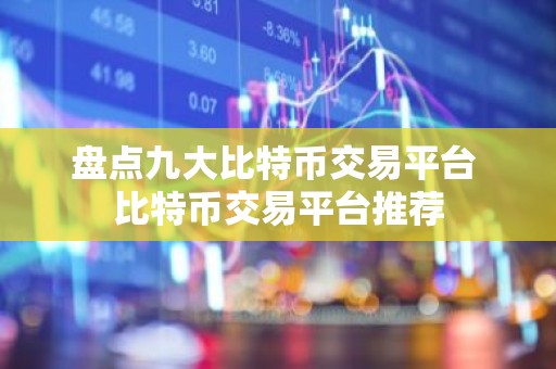 盘点九大比特币交易平台 比特币交易平台推荐