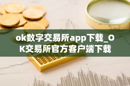 ok数字交易所app下载_OK交易所官方客户端下载