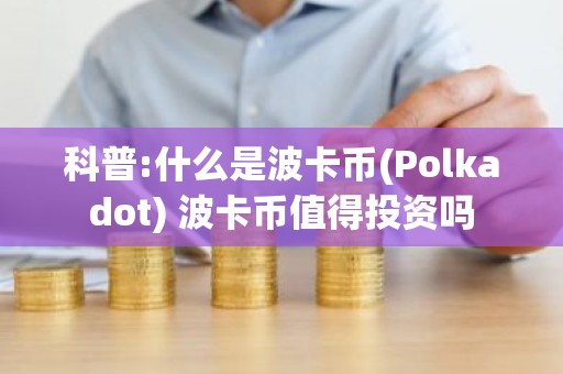 科普:什么是波卡币(Polkadot) 波卡币值得投资吗