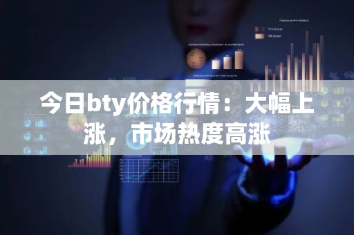 今日bty价格行情：大幅上涨，市场热度高涨
