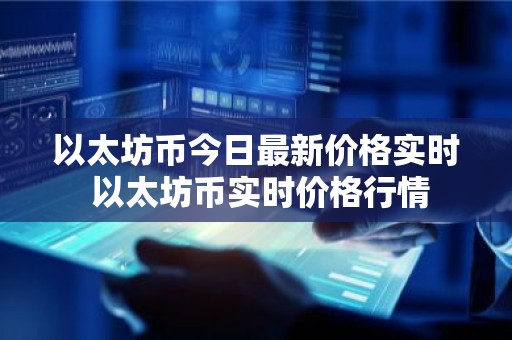 以太坊币今日最新价格实时 以太坊币实时价格行情