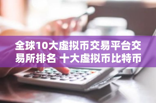 全球10大虚拟币交易平台交易所排名 十大虚拟币比特币平台