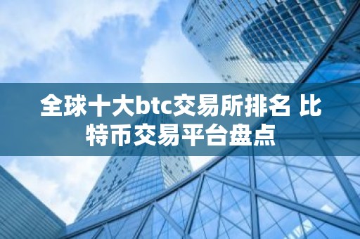 全球十大btc交易所排名 比特币交易平台盘点
