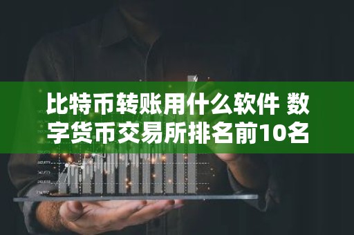 比特币转账用什么软件 数字货币交易所排名前10名