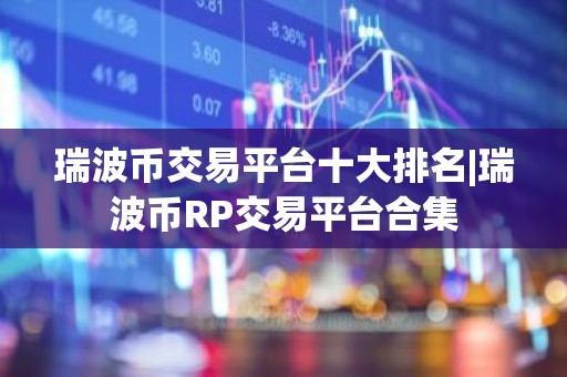 瑞波币交易平台十大排名|瑞波币RP交易平台合集