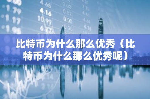 比特币为什么那么优秀（比特币为什么那么优秀呢）