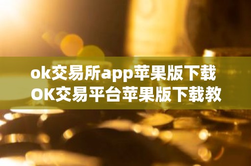 ok交易所app苹果版下载 OK交易平台苹果版下载教程