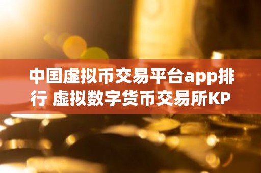 中国虚拟币交易平台app排行 虚拟数字货币交易所KPI