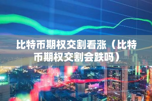 比特币期权交割看涨（比特币期权交割会跌吗）