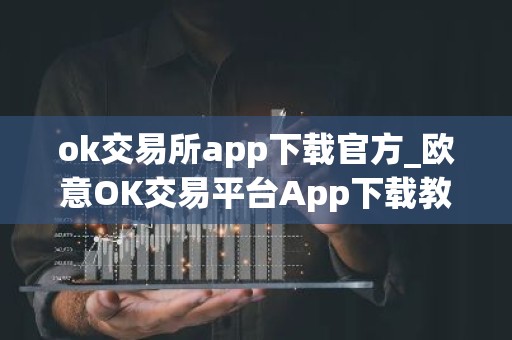ok交易所app下载官方_欧意OK交易平台App下载教程