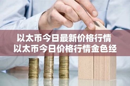 以太币今日最新价格行情 以太币今日价格行情金色经