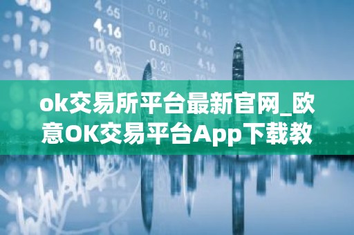 ok交易所平台最新官网_欧意OK交易平台App下载教程