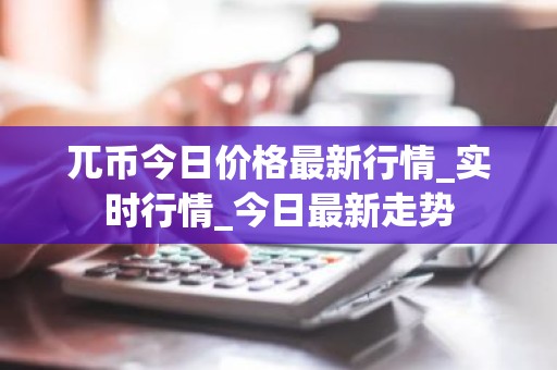 兀币今日价格最新行情_实时行情_今日最新走势