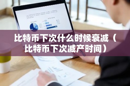 比特币下次什么时候衰减（比特币下次减产时间）