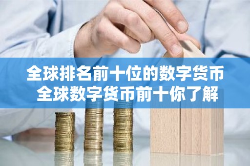 全球排名前十位的数字货币 全球数字货币前十你了解几个