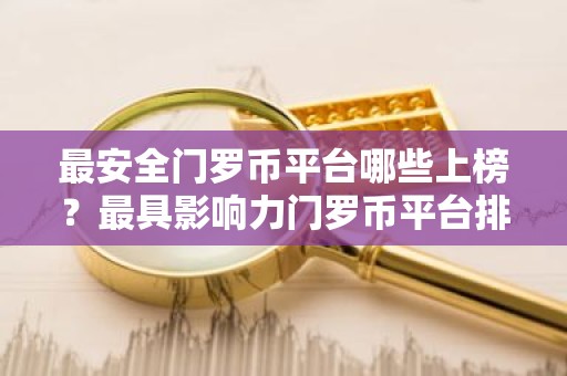 最安全门罗币平台哪些上榜？最具影响力门罗币平台排名第一