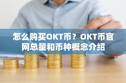 怎么购买OKT币？OKT币官网总量和币种概念介绍