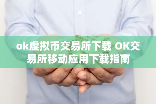 ok虚拟币交易所下载 OK交易所移动应用下载指南
