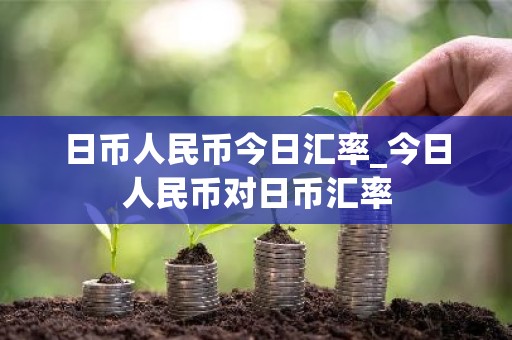 日币人民币今日汇率_今日人民币对日币汇率