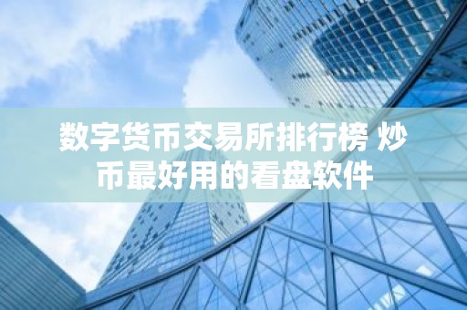 数字货币交易所排行榜 炒币最好用的看盘软件