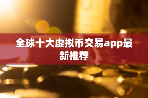全球十大虚拟币交易app最新推荐