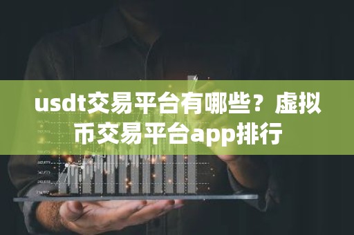 usdt交易平台有哪些？虚拟币交易平台app排行