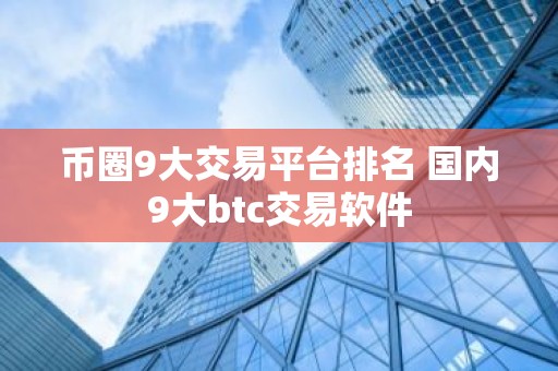 币圈9大交易平台排名 国内9大btc交易软件