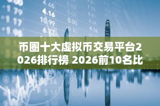 币圈十大虚拟币交易平台2026排行榜 2026前10名比特币平台