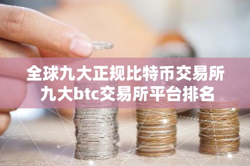 全球九大正规比特币交易所 九大btc交易所平台排名