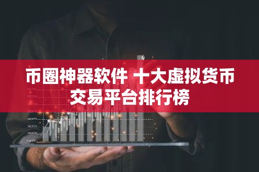 币圈神器软件 十大虚拟货币交易平台排行榜
