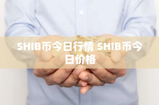 SHIB币今日行情 SHIB币今日价格