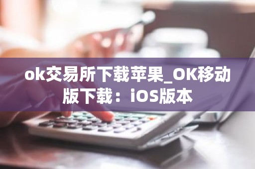 ok交易所下载苹果_OK移动版下载：iOS版本