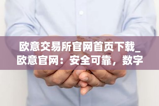 欧意交易所官网首页下载_欧意官网：安全可靠，数字资产交易首选