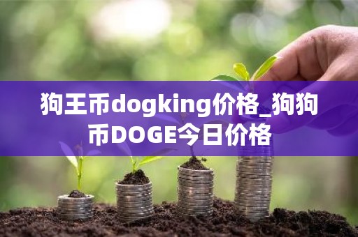 狗王币dogking价格_狗狗币DOGE今日价格
