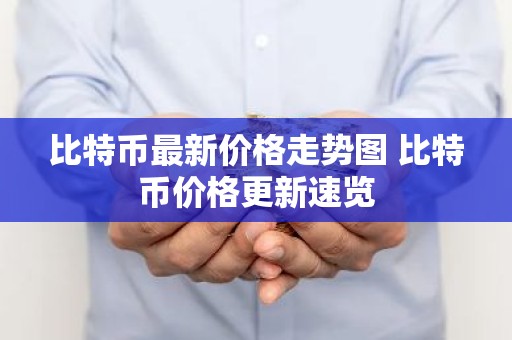 比特币最新价格走势图 比特币价格更新速览