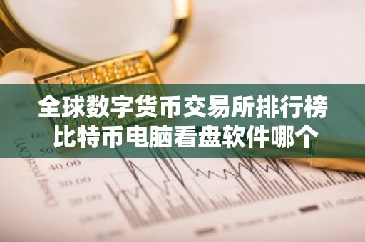 全球数字货币交易所排行榜 比特币电脑看盘软件哪个好用？