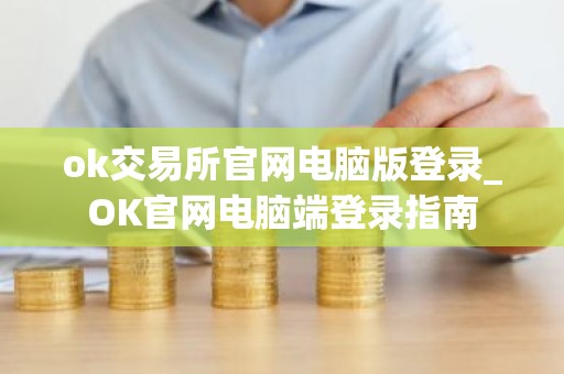 ok交易所官网电脑版登录_OK官网电脑端登录指南