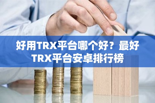 好用TRX平台哪个好？最好TRX平台安卓排行榜