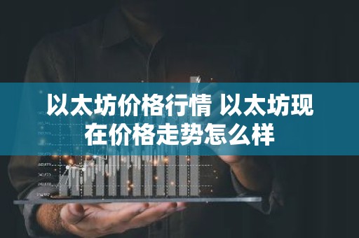 以太坊价格行情 以太坊现在价格走势怎么样
