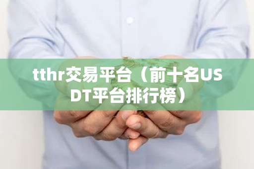 tthr交易平台（前十名USDT平台排行榜）