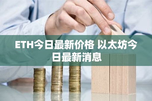 ETH今日最新价格 以太坊今日最新消息